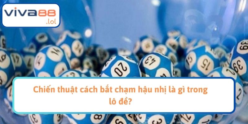 Chiến thuật cách bắt chạm hậu nhị là gì trong lô đề?