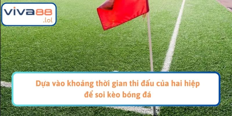 Dựa vào khoảng thời gian thi đấu của hai hiệp để soi kèo bóng đá