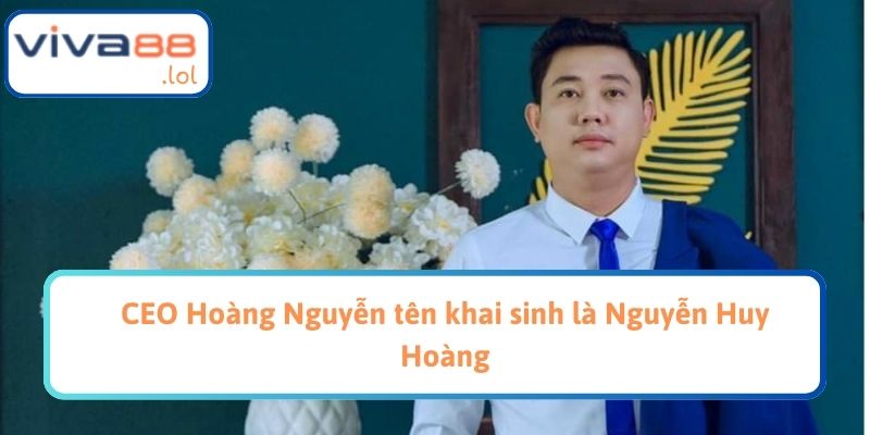 CEO Hoàng Nguyễn tên khai sinh là Nguyễn Huy Hoàng