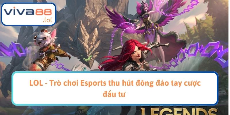 LOL - Trò chơi Esports thu hút đông đảo tay cược đầu tư