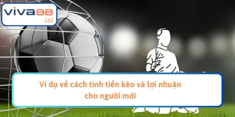 Ví dụ về cách tính tiền kèo và lợi nhuận cho người mới