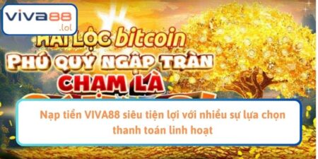 Nạp tiền VIVA88 siêu tiện lợi với nhiều sự lựa chọn thanh toán linh hoạt