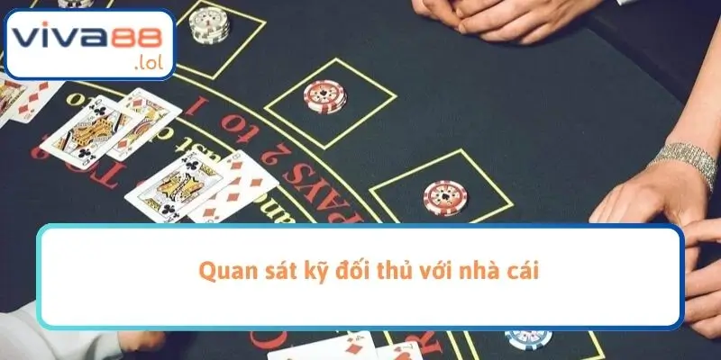 Quan sát kỹ đối thủ với nhà cái